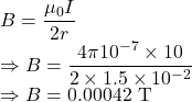 B=\dfrac{\mu_0I}{2r}\\\Rightarrow B=\dfrac{4\pi 10^{-7}\times 10}{2\times 1.5\times 10^{-2}}\\\Rightarrow B=0.00042\ \text{T}