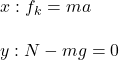 x: f_k=ma\\\\y: N-mg=0