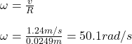 \omega=\frac{v}{R} \\\\\omega=\frac{1.24m/s}{0.0249m}=50.1rad/s
