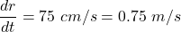 \dfrac{dr}{dt}=75\ cm/s=0.75\ m/s