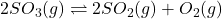 2SO_{3}(g) \rightleftharpoons 2SO_{2}(g) + O_{2}(g)