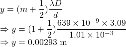 y=(m+\dfrac{1}{2})\dfrac{\lambda D}{d}\\\Rightarrow y=(1+\dfrac{1}{2})\dfrac{639\times 10^{-9}\times 3.09}{1.01\times 10^{-3}}\\\Rightarrow y=0.00293\ \text{m}