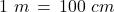 1\,\,m\,=\,100\,\,cm