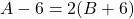 A - 6 = 2(B + 6)