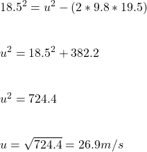 18.5^2 = u^2 - (2*9.8*19.5)\\\\\\u^2 = 18.5^2 + 382.2 \\\\\\u^2 = 724.4\\\\\\u = \sqrt{724.4} = 26.9 m/s