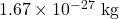 1.67\times 10^{-27}\ \text{kg}
