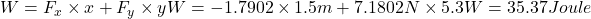 W=F_{x}\times x+F_{y}\times yW = -1.7902\times 1.5m + 7.1802N\times 5.3W=35.37Joule