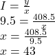 I=\frac{y}{x}\\9.5=\frac{408.5}{x}\\x=\frac{408.5}{9.5}\\x=43