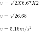 v = \sqrt{2 X 6.67 X 2} \\\\v = \sqrt{26.68} \\\\v = 5.16m/s^2