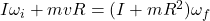 I \omega_i + mvR = (I + mR^2)\omega _f