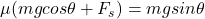 \mu (mgcos \theta + F_{s} ) = mgsin \theta
