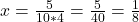 x = \frac{5}{10*4} = \frac{5}{40} = \frac{1}{8}