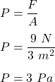 P=\dfrac{F}{A}\\\\P=\dfrac{9\ N}{3\ m^2}\\\\P=3\ Pa