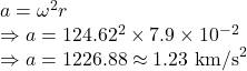 a=\omega^2r\\\Rightarrow a=124.62^2\times 7.9\times 10^{-2}\\\Rightarrow a=1226.88\approx 1.23\ \text{km/s}^2