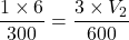 \dfrac{1 \times 6}{300} = \dfrac{3 \times V_2}{600}