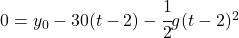 0 = y_0 -30(t-2)- \cfrac12 g(t-2)^2