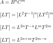 A=B^nC^m\\\\\ [LT]=[L^2T^{-1}]^n[LT^2}]^m\\\\\ [LT]=L^{2n}T^{-n}L^mT^{2m}\\\\\ [LT]=L^{2n+m}T^{2m-n}