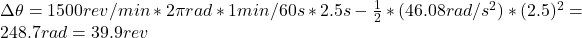 \Delta \theta = 1500 rev/min *2\pi rad*1 min/60 s*2.5 s - \frac{1}{2}*(46.08 rad/s^{2})*(2.5)^{2} = 248.7 rad = 39.9 rev