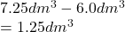 7.25dm^3 -6.0dm^3\\=1.25dm^3