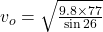 v_{o} = \sqrt{\frac{9.8 \times 77}{\sin 26} }
