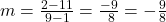 m =  \frac{2 - 11}{9 - 1}  =   \frac{ - 9}{ \:  \: 8}  =  -  \frac{9}{8} 