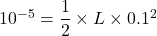 10^{-5}=\dfrac{1}{2}\times L\times 0.1^2