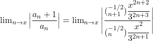 \lim_{n \to x} \Big| \dfrac{a_n+1}{a_n} \Big| =  \lim_{n \to x}  \Bigg | \dfrac{ (^{-1/2}_{n+1})   \dfrac{x^{2n+2}}{3^{2n+3}} }{(^{-1/2}_{n} )\dfrac{x^2}{3^{2n+1}}}} \Bigg |