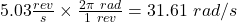 5.03\frac{rev}{s} \times \frac{2\pi \ rad}{1 \ rev} = 31.61 \ rad/s