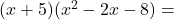 (x + 5) ({x}^{2}  - 2x - 8) = 