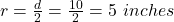 r = \frac{d}{2} = \frac{10}{2}  = 5 \ inches