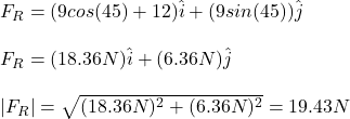 F_R=(9cos(45\&deg;)+12)\hat{i}+(9sin(45\&deg;))\hat{j}\\\\F_R=(18.36N)\hat{i}+(6.36N)\hat{j}\\\\|F_R|=\sqrt{(18.36N)^2+(6.36N)^2}=19.43N