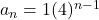 a_n = 1(4)^{n-1}