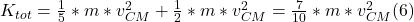 K_{tot} = \frac{1}{5} * m* v_{CM} ^{2}  +  \frac{1}{2} * m * v_{CM} ^{2} = \frac{7}{10} * m* v_{CM} ^{2} (6)