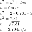 v^{2}  = u^{2} + 2as\\u = 0 m/s\\v^{2}  =  2 * 0.731 * 5\\v^{2}  = 7.31\\v = \sqrt{7.31} \\v = 2.704 m/s