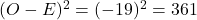 (O -E)^2 = (-19)^2 = 361