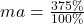 ma =  \frac{375\%}{100\%} 