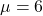 \mu = 6