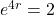 e^{4r} = 2