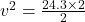 v^{2} = \frac{24.3 \times 2}{2}