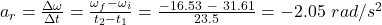 a_r = \frac{\Delta \omega}{\Delta t} = \frac{\omega_f  - \omega _i}{t_2-t_1} = \frac{-16.53 \ - \ 31.61}{23.5} = -2.05 \ rad/s^2