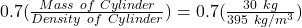 0.7(\frac{Mass\ of\ Cylinder}{Density\ of\ Cylinder} ) = 0.7(\frac{30\ kg}{395\ kg/m^3})
