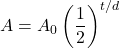 \displaystyle A=A_0\left(\frac{1}{2}\right)^{t/d}
