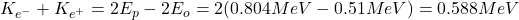 K_{e^-}+K_{e^+}=2E_p-2E_o=2(0.804MeV-0.51MeV)=0.588MeV