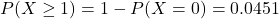 P(X \geq 1) = 1 - P(X = 0) = 0.0451