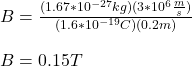 B = \frac{(1.67*10^{-27}kg)(3*10^{6}\frac{m}{s})}{(1.6*10^{-19}C)(0.2m)}\\\\B=0.15T