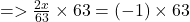  =  >  \frac{2x}{ 63}  \times  63 =  (- 1) \times  63