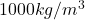 1000 kg/m^3