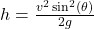 h=\frac{v^2\sin^2(\theta)}{2g}