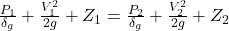 Rendered by QuickLaTeX.com \frac{P_1}{\delta_g} +\frac{V_1^2}{2g} +Z_1=\frac{P_2}{\delta_g} +\frac{V_2^2}{2g} +Z_2