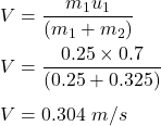 V=\dfrac{m_1u_1}{(m_1+m_2)}\\\\V=\dfrac{0.25\times 0.7}{(0.25+0.325)}\\\\V=0.304\ m/s